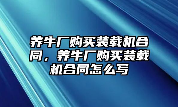 養(yǎng)牛廠購(gòu)買(mǎi)裝載機(jī)合同，養(yǎng)牛廠購(gòu)買(mǎi)裝載機(jī)合同怎么寫(xiě)