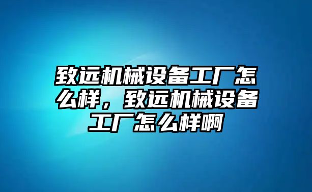 致遠(yuǎn)機(jī)械設(shè)備工廠怎么樣，致遠(yuǎn)機(jī)械設(shè)備工廠怎么樣啊