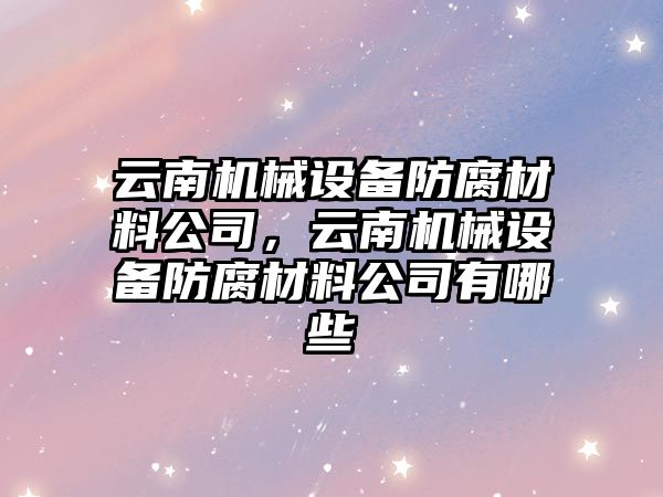 云南機械設備防腐材料公司，云南機械設備防腐材料公司有哪些