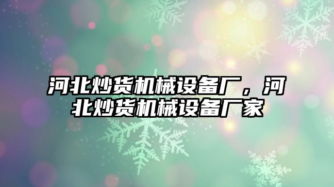 河北炒貨機(jī)械設(shè)備廠，河北炒貨機(jī)械設(shè)備廠家