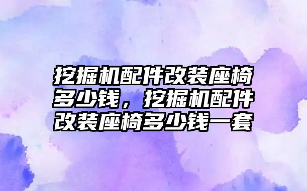 挖掘機(jī)配件改裝座椅多少錢，挖掘機(jī)配件改裝座椅多少錢一套