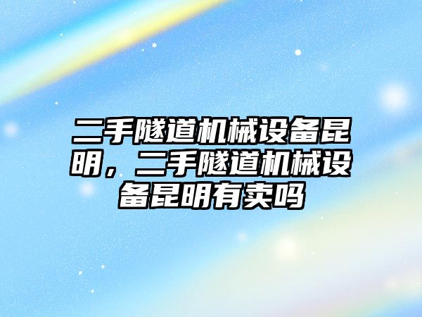 二手隧道機(jī)械設(shè)備昆明，二手隧道機(jī)械設(shè)備昆明有賣嗎