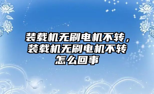 裝載機(jī)無刷電機(jī)不轉(zhuǎn)，裝載機(jī)無刷電機(jī)不轉(zhuǎn)怎么回事