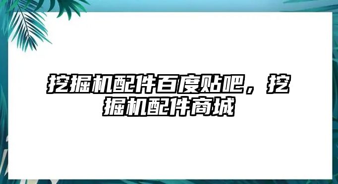 挖掘機(jī)配件百度貼吧，挖掘機(jī)配件商城