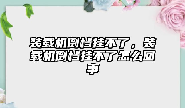 裝載機倒檔掛不了，裝載機倒檔掛不了怎么回事