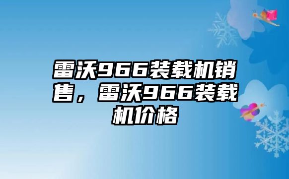 雷沃966裝載機(jī)銷售，雷沃966裝載機(jī)價(jià)格