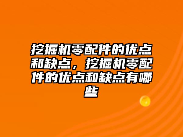 挖掘機零配件的優(yōu)點和缺點，挖掘機零配件的優(yōu)點和缺點有哪些