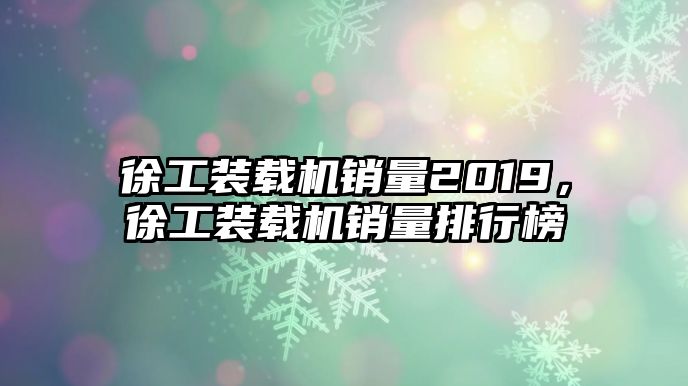 徐工裝載機(jī)銷量2019，徐工裝載機(jī)銷量排行榜