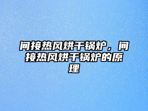 間接熱風(fēng)烘干鍋爐，間接熱風(fēng)烘干鍋爐的原理