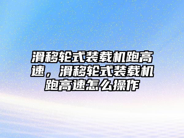 滑移輪式裝載機跑高速，滑移輪式裝載機跑高速怎么操作