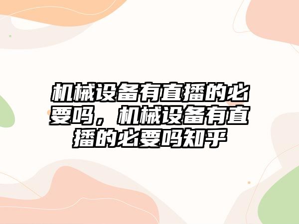 機(jī)械設(shè)備有直播的必要嗎，機(jī)械設(shè)備有直播的必要嗎知乎