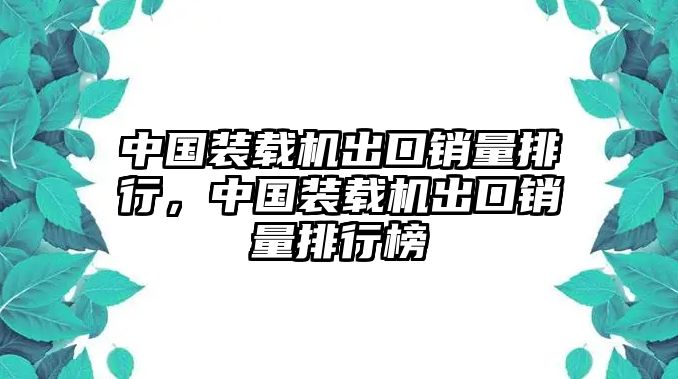 中國(guó)裝載機(jī)出口銷量排行，中國(guó)裝載機(jī)出口銷量排行榜