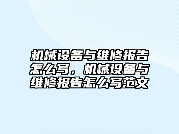 機械設(shè)備與維修報告怎么寫，機械設(shè)備與維修報告怎么寫范文