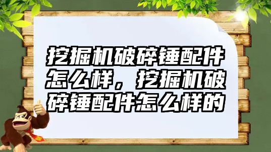 挖掘機破碎錘配件怎么樣，挖掘機破碎錘配件怎么樣的