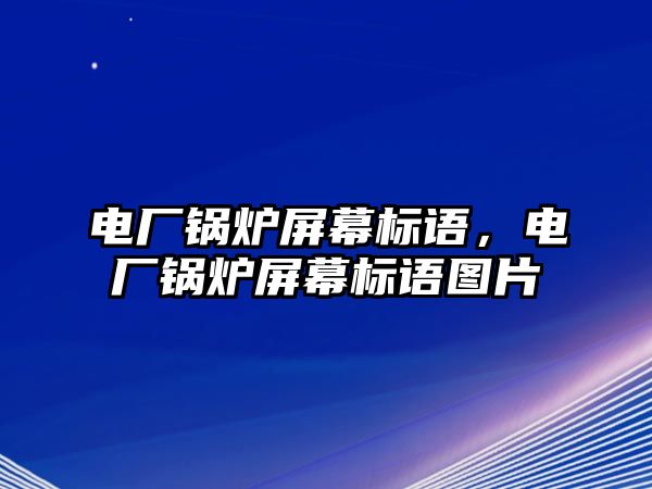 電廠鍋爐屏幕標(biāo)語，電廠鍋爐屏幕標(biāo)語圖片