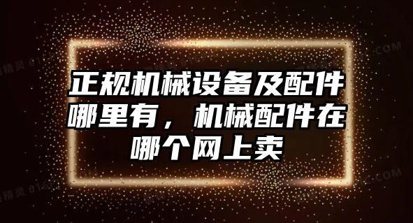 正規(guī)機械設備及配件哪里有，機械配件在哪個網(wǎng)上賣