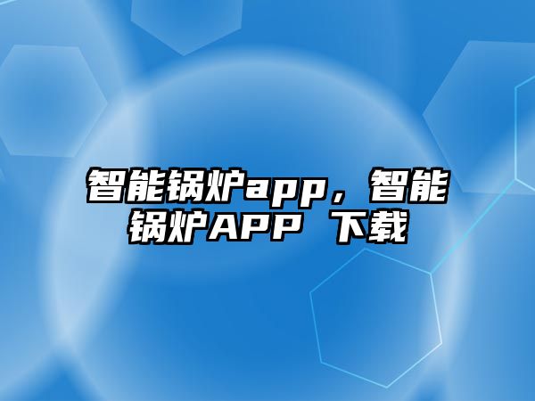 智能鍋爐app，智能鍋爐APP 下載