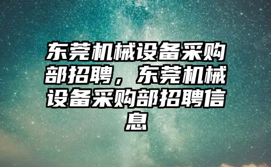 東莞機械設(shè)備采購部招聘，東莞機械設(shè)備采購部招聘信息