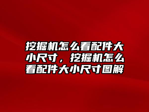 挖掘機(jī)怎么看配件大小尺寸，挖掘機(jī)怎么看配件大小尺寸圖解