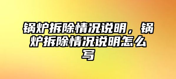 鍋爐拆除情況說明，鍋爐拆除情況說明怎么寫