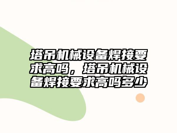 塔吊機械設備焊接要求高嗎，塔吊機械設備焊接要求高嗎多少