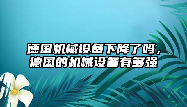 德國機械設備下降了嗎，德國的機械設備有多強