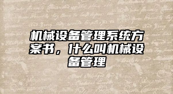 機械設(shè)備管理系統(tǒng)方案書，什么叫機械設(shè)備管理