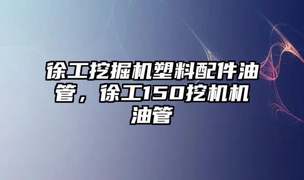 徐工挖掘機(jī)塑料配件油管，徐工150挖機(jī)機(jī)油管