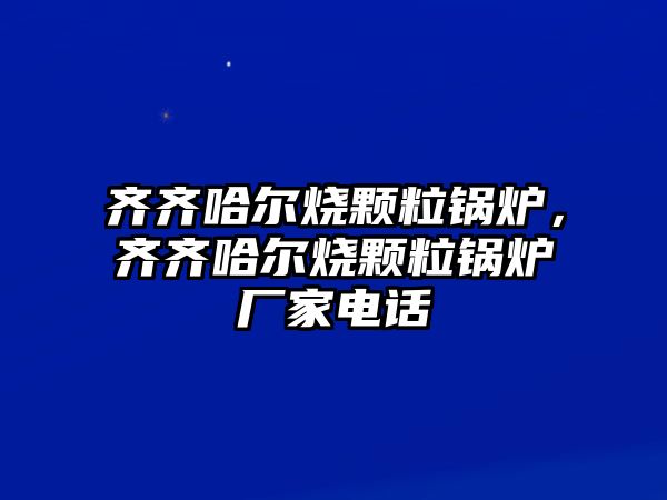 齊齊哈爾燒顆粒鍋爐，齊齊哈爾燒顆粒鍋爐廠家電話