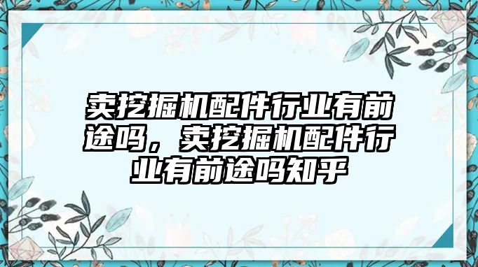 賣挖掘機(jī)配件行業(yè)有前途嗎，賣挖掘機(jī)配件行業(yè)有前途嗎知乎