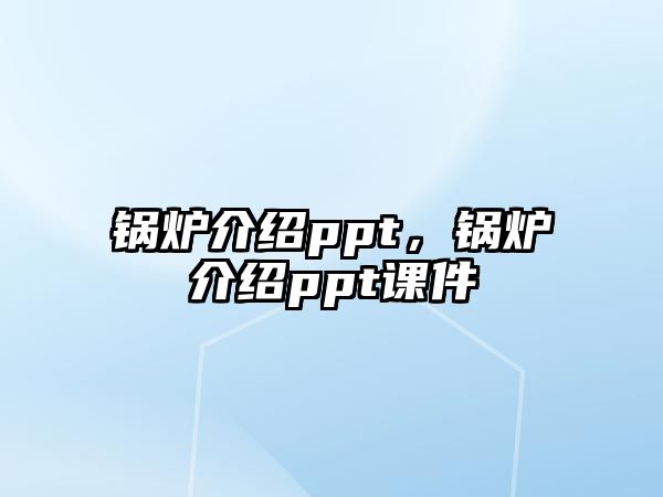 鍋爐介紹ppt，鍋爐介紹ppt課件