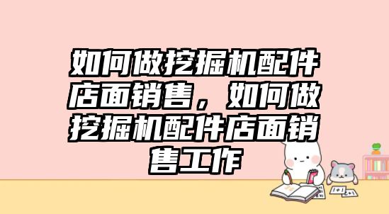 如何做挖掘機配件店面銷售，如何做挖掘機配件店面銷售工作