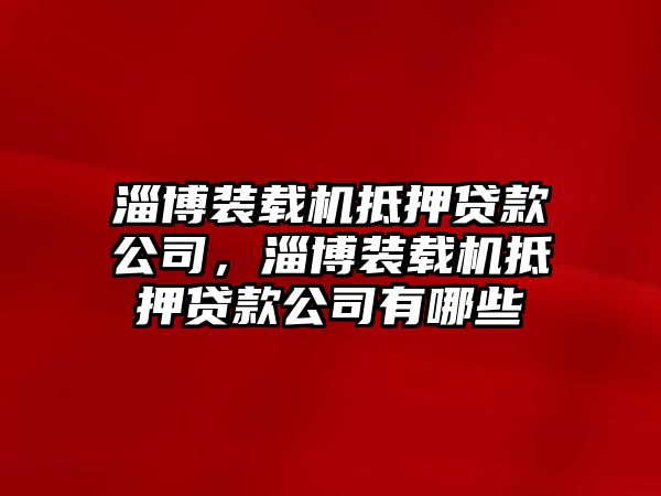 淄博裝載機抵押貸款公司，淄博裝載機抵押貸款公司有哪些