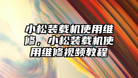 小松裝載機(jī)使用維修，小松裝載機(jī)使用維修視頻教程