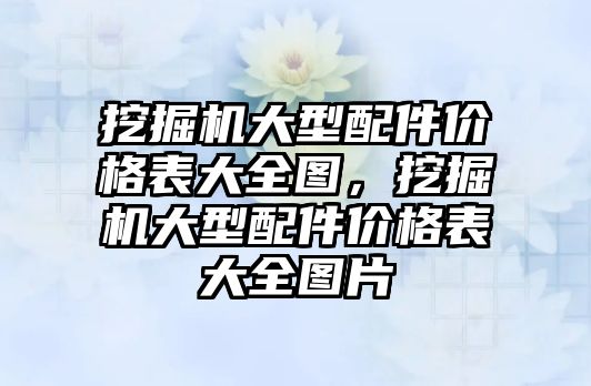 挖掘機大型配件價格表大全圖，挖掘機大型配件價格表大全圖片