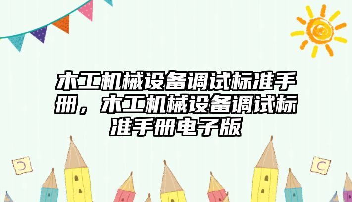 木工機械設備調試標準手冊，木工機械設備調試標準手冊電子版