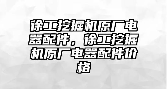 徐工挖掘機原廠電器配件，徐工挖掘機原廠電器配件價格