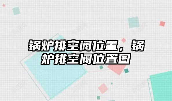 鍋爐排空閥位置，鍋爐排空閥位置圖