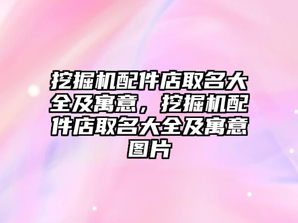 挖掘機配件店取名大全及寓意，挖掘機配件店取名大全及寓意圖片