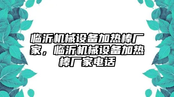 臨沂機械設(shè)備加熱棒廠家，臨沂機械設(shè)備加熱棒廠家電話