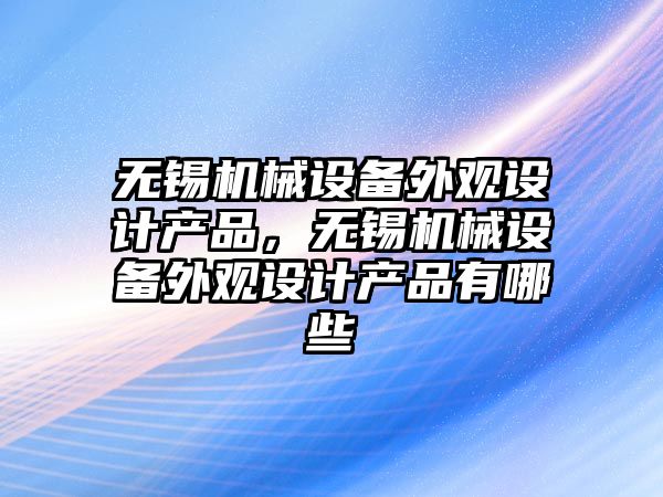 無錫機械設(shè)備外觀設(shè)計產(chǎn)品，無錫機械設(shè)備外觀設(shè)計產(chǎn)品有哪些