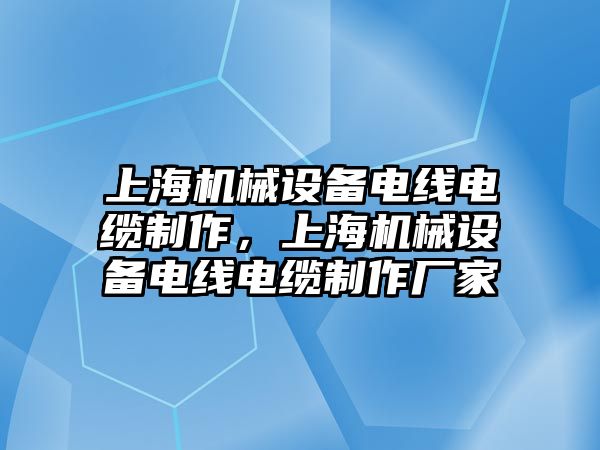 上海機(jī)械設(shè)備電線電纜制作，上海機(jī)械設(shè)備電線電纜制作廠家