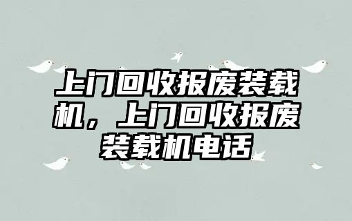 上門回收?qǐng)?bào)廢裝載機(jī)，上門回收?qǐng)?bào)廢裝載機(jī)電話