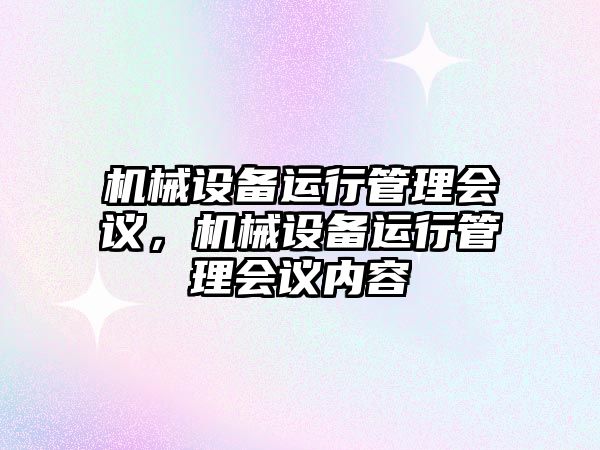 機械設(shè)備運行管理會議，機械設(shè)備運行管理會議內(nèi)容