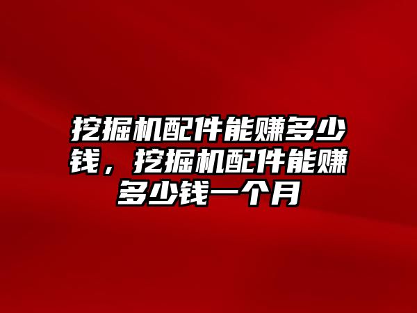 挖掘機(jī)配件能賺多少錢，挖掘機(jī)配件能賺多少錢一個(gè)月