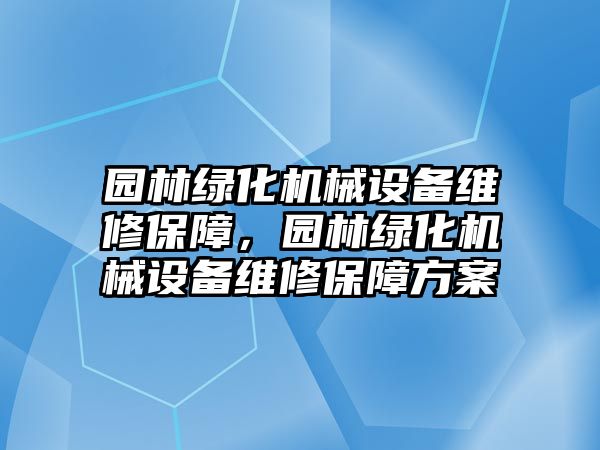 園林綠化機械設備維修保障，園林綠化機械設備維修保障方案