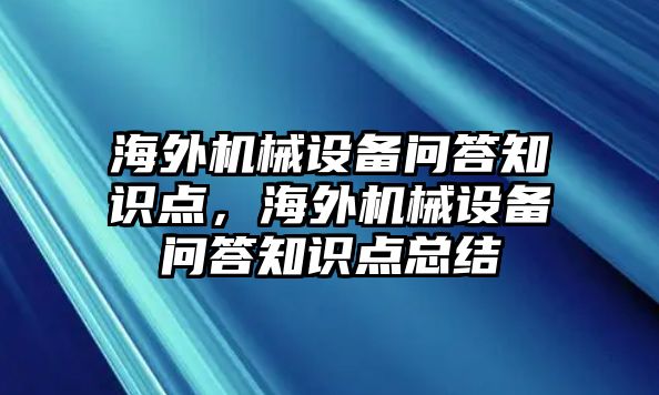 海外機(jī)械設(shè)備問(wèn)答知識(shí)點(diǎn)，海外機(jī)械設(shè)備問(wèn)答知識(shí)點(diǎn)總結(jié)