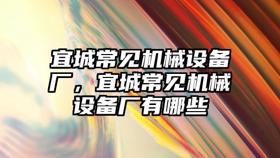 宜城常見機(jī)械設(shè)備廠，宜城常見機(jī)械設(shè)備廠有哪些