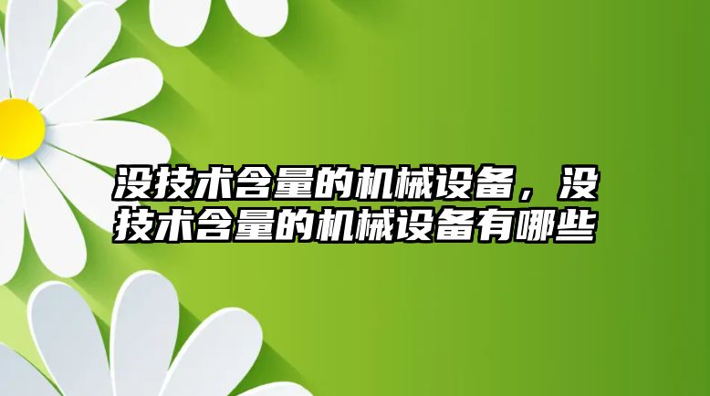 沒技術含量的機械設備，沒技術含量的機械設備有哪些