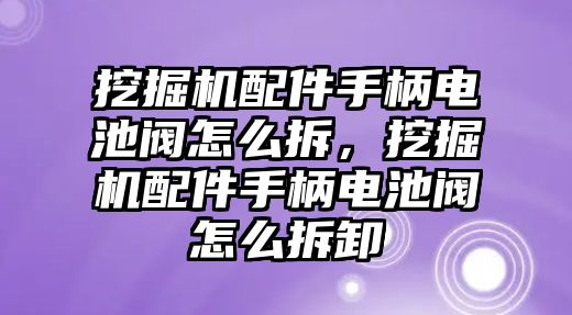 挖掘機(jī)配件手柄電池閥怎么拆，挖掘機(jī)配件手柄電池閥怎么拆卸